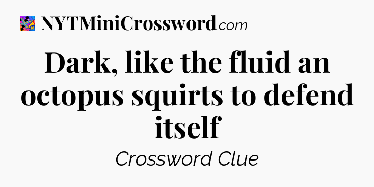 Dark, like the fluid an octopus squirts to defend itself Crossword Clue