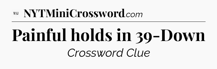 Painful holds in 39-Down - WSJ Crossword