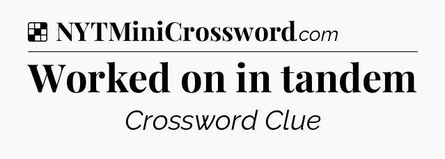 Solution: Worked on in tandem - NYT Crossword