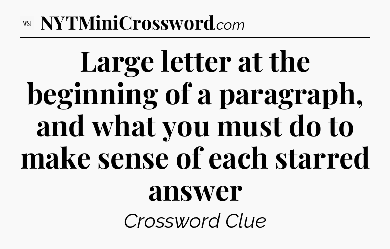 Large letter at the beginning of a paragraph, and what you must do to make sense of each starred answer - WSJ Crossword