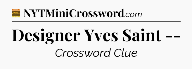 Designer Yves Saint -- - Eugene Sheffer Crossword