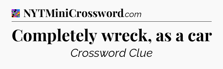 Completely wreck, as a car Crossword Clue