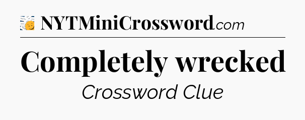 Completely wrecked 7 Little Words