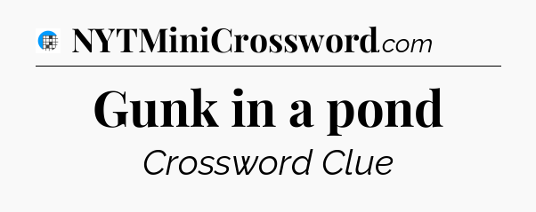 Gunk in a pond Crossword Clue