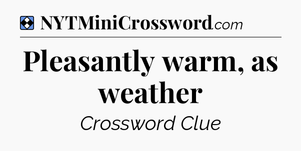 Solution: Pleasantly warm, as weather - NYT Mini Crossword