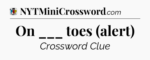 On ___ toes (alert) Crossword Clue