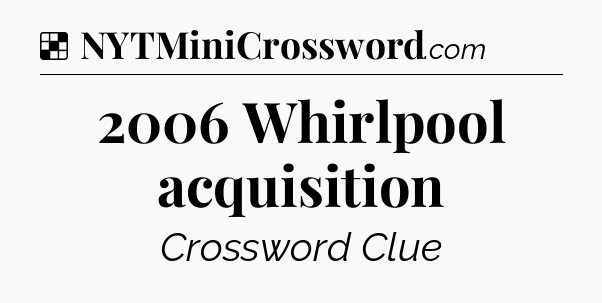 Solution: 2006 Whirlpool acquisition - NYT Crossword