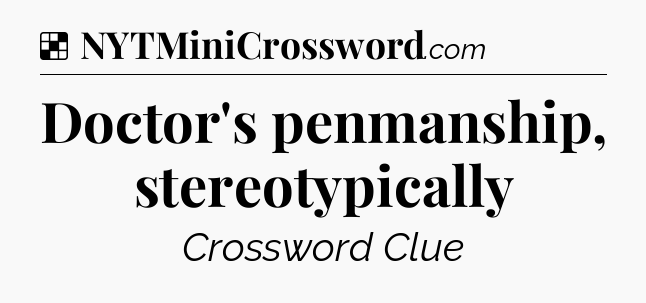 Solution: Doctor's penmanship, stereotypically - NYT Crossword