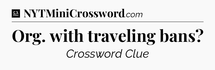 Org. with traveling bans - LA Times Crossword