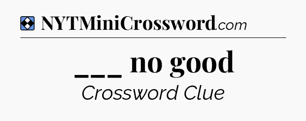 Solution: ___ no good - NYT Mini Crossword