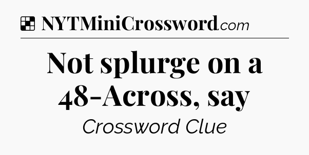 Solution: Not splurge on a 48-Across, say - NYT Crossword
