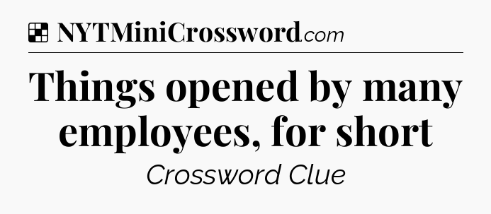 Solution: Things opened by many employees, for short - NYT Crossword