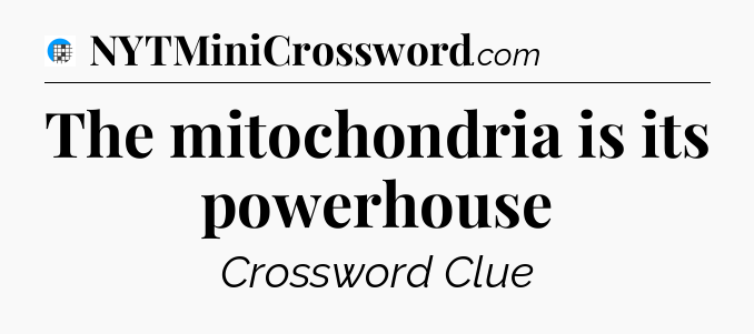 The mitochondria is its powerhouse Crossword Clue