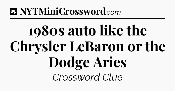 1980s auto like the Chrysler LeBaron or the Dodge Aries Crossword Clue