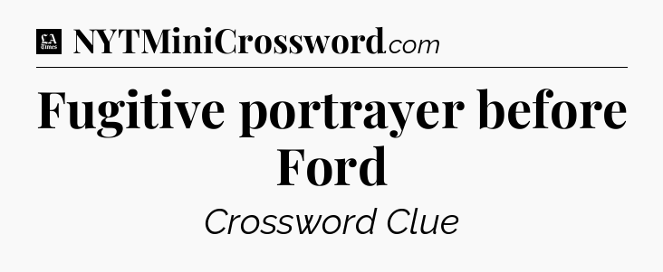 Fugitive portrayer before Ford - LA Times Crossword