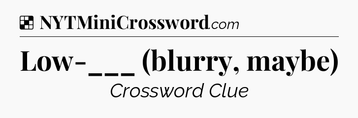 Solution: Low-___ (blurry, maybe) - NYT Crossword
