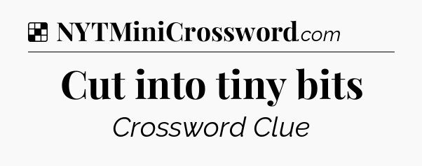 Solution: Cut into tiny bits - NYT Crossword