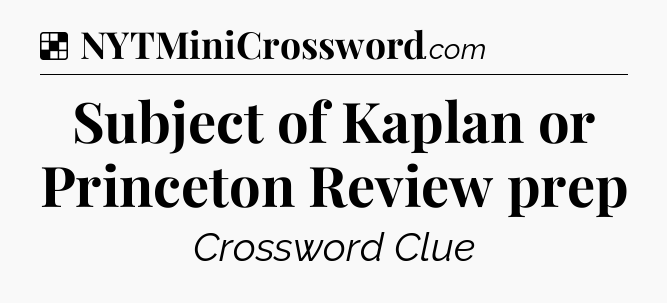 Solution: Subject of Kaplan or Princeton Review prep - NYT Crossword