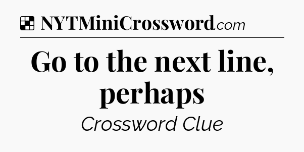 Solution: Go to the next line, perhaps - NYT Crossword