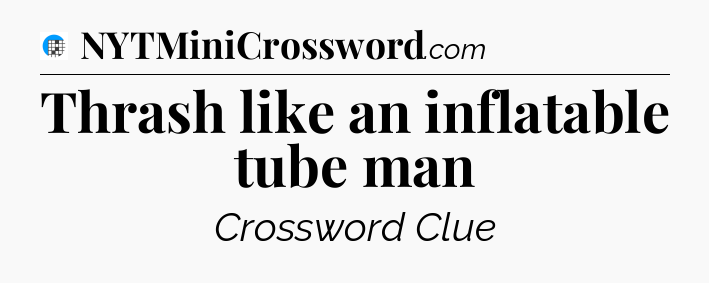 Thrash like an inflatable tube man Crossword Clue