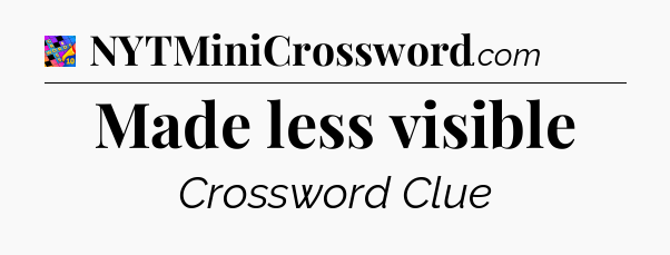 Made less visible Crossword Clue