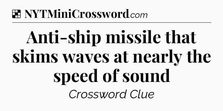 Solution: Anti-ship missile that skims waves at nearly the speed of sound - NYT Crossword