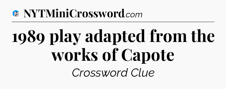 1989 play adapted from the works of Capote Crossword Clue