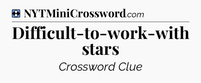 Solution: Difficult-to-work-with stars - NYT Mini Crossword