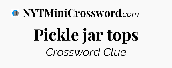 Pickle jar tops Crossword Clue