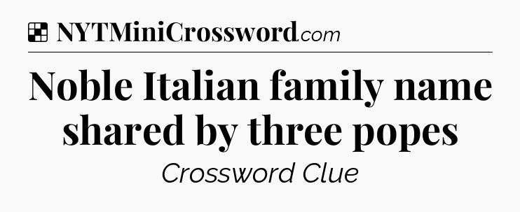 Solution: Noble Italian family name shared by three popes - NYT Crossword