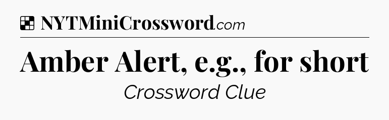 Solution: Amber Alert, e.g., for short - NYT Crossword