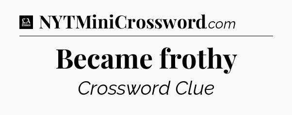 Became frothy - LA Times Crossword