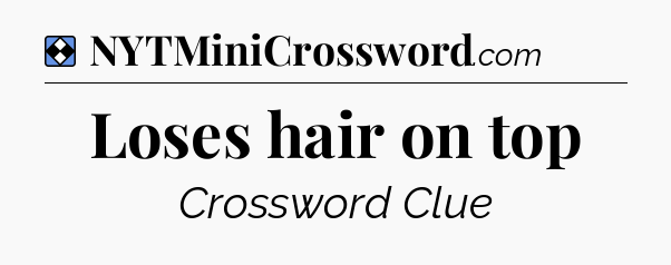 Solution: Loses hair on top - NYT Mini Crossword