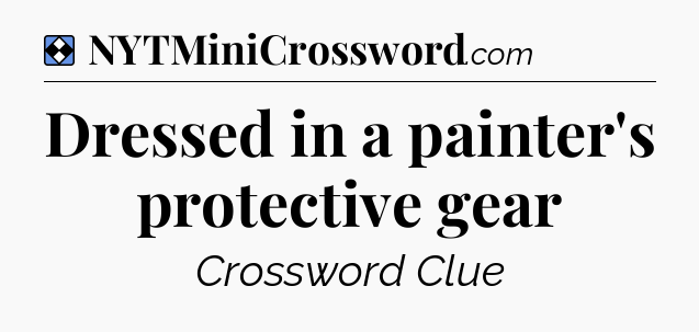 Solution: Dressed in a painter's protective gear - NYT Mini Crossword