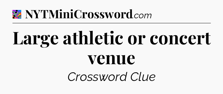 Large athletic or concert venue Crossword Clue