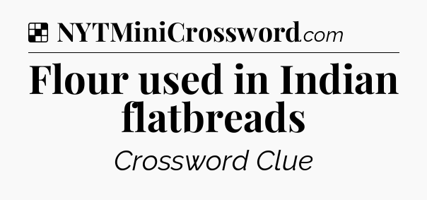 Solution: Flour used in Indian flatbreads - NYT Crossword