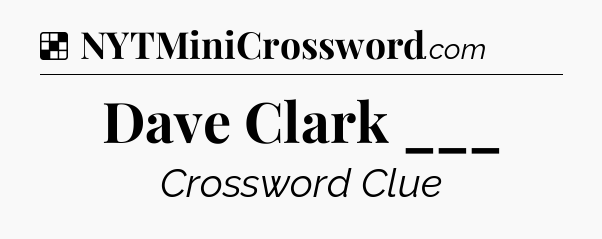 Solution: Dave Clark ___ - NYT Crossword
