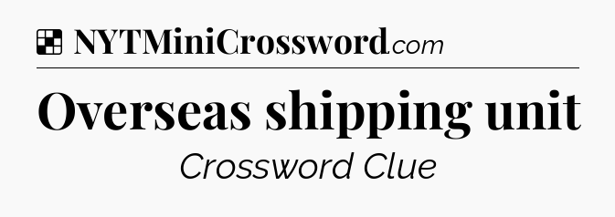 Solution: Overseas shipping unit - NYT Crossword