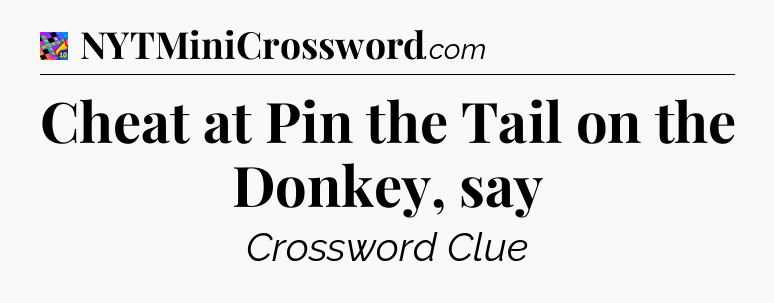 Cheat at Pin the Tail on the Donkey, say Crossword Clue