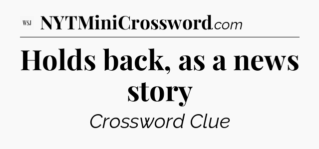 Holds back, as a news story - WSJ Crossword