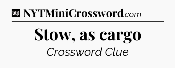 Stow, as cargo Crossword Clue