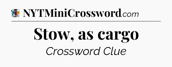 Stow, as cargo Crossword Clue