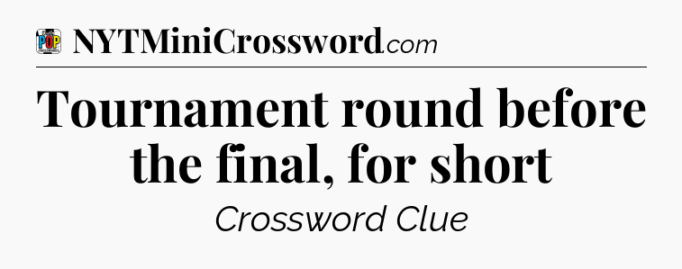 Tournament round before the final, for short Crossword Clue