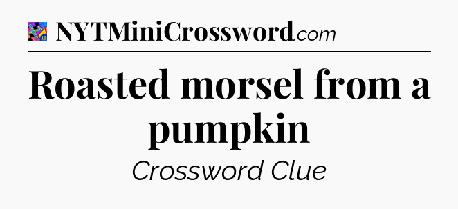 Roasted morsel from a pumpkin Crossword Clue