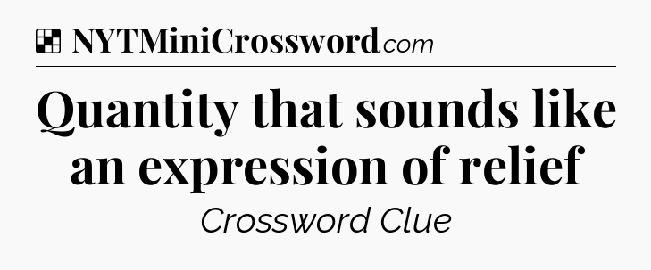 Solution: Quantity that sounds like an expression of relief - NYT Crossword