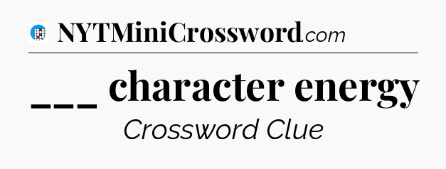 ___ character energy Crossword Clue