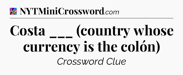 Costa ___ (country whose currency is the colón) Crossword Clue