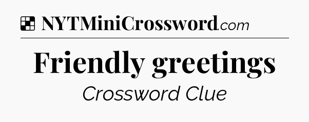 Solution: Friendly greetings - NYT Crossword