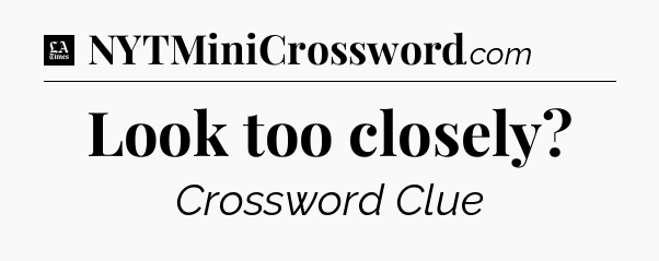 Look too closely - LA Times Crossword