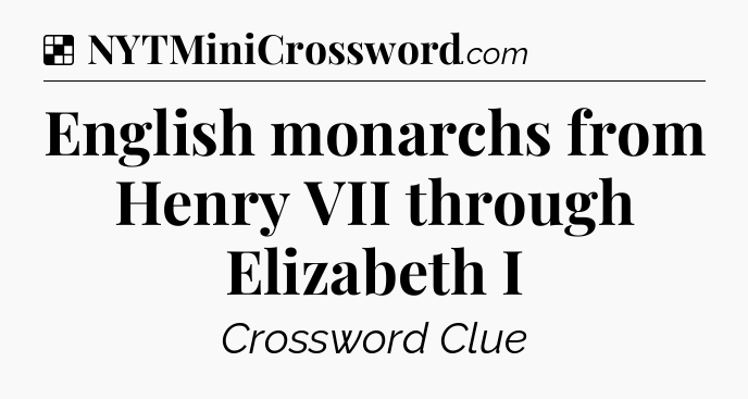 Solution: English monarchs from Henry VII through Elizabeth I - NYT Crossword